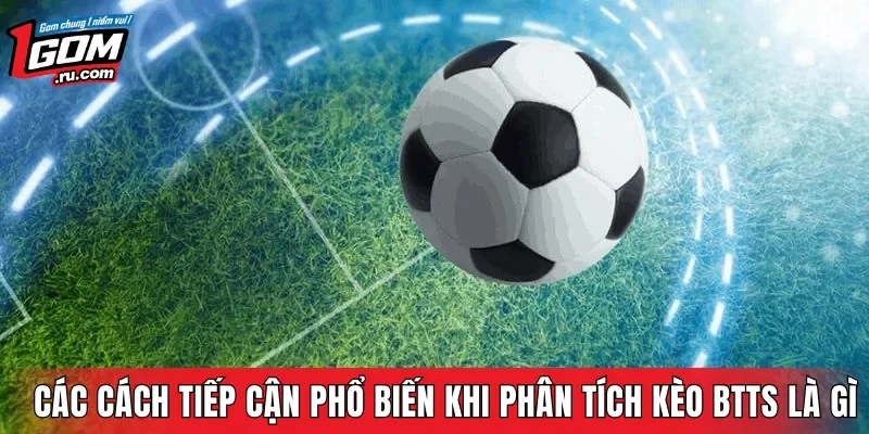 Các cách tiếp cận phổ biến khi phân tích kèo BTTS là gì