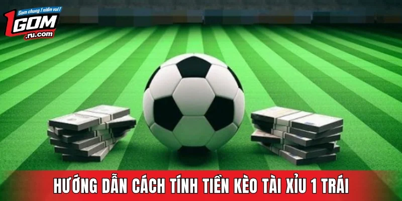 Hướng dẫn cách tính tiền kèo Tài Xỉu 1 trái