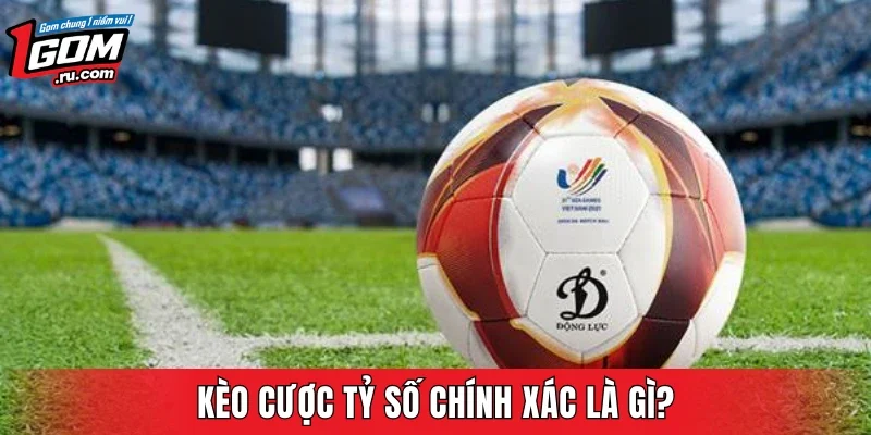 Kèo cược tỷ số chính xác là gì?