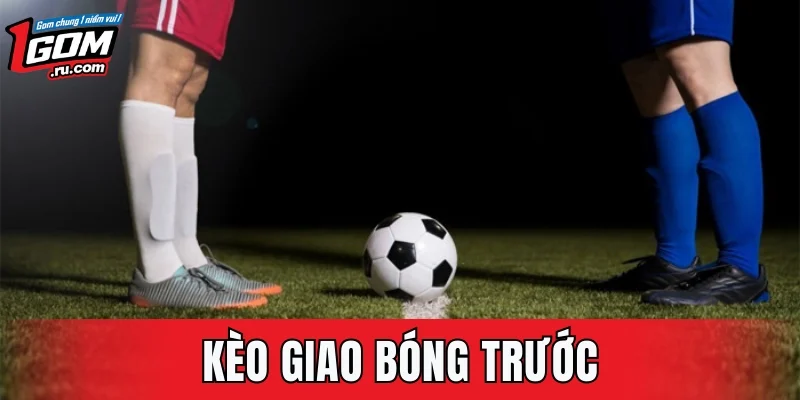 Kèo Giao Bóng Trước