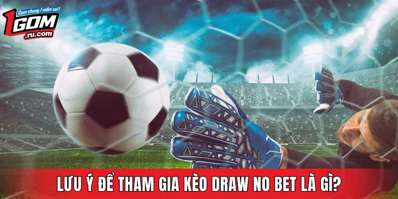 Lưu ý để tham gia kèo Draw No Bet là gì?