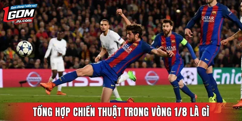 Tổng hợp chiến thuật trong vòng 1/8 là gì